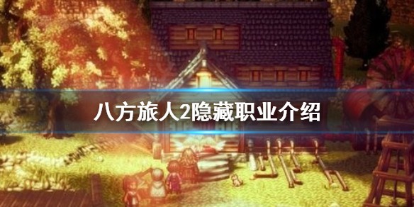 八方旅人2隐藏职业有哪些_八方旅人2隐藏职业怎么解锁不了
