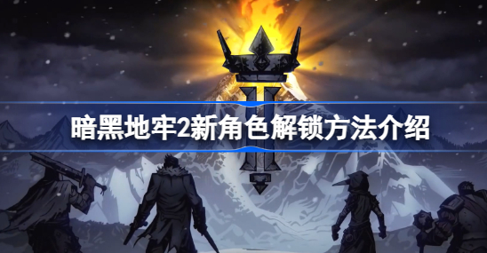暗黑地牢2怎么解锁人物 暗黑地牢2新角色解锁方法介绍