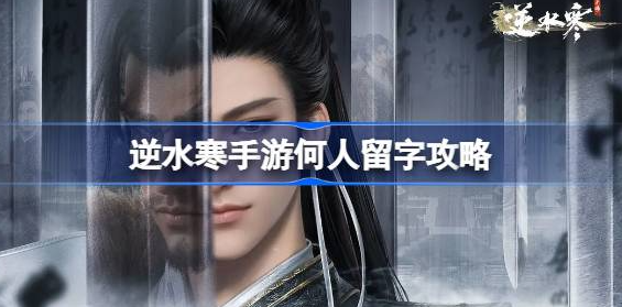 逆水寒手游何人留字怎么做-逆水寒手游何人留字任务详解